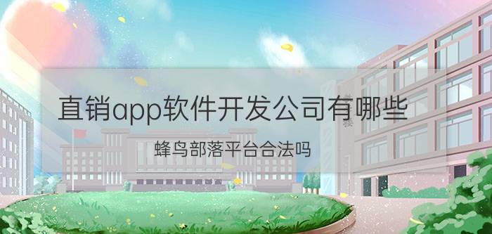 直销app软件开发公司有哪些 蜂鸟部落平台合法吗？